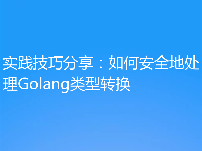 实践技巧分享：如何安全地处理Golang类型转换