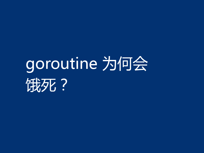 goroutine 为何会饿死？