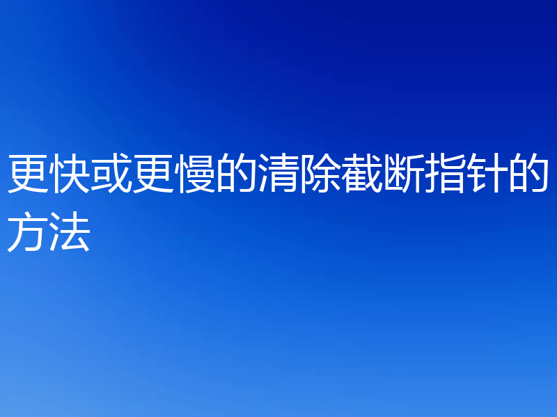 更快或更慢的清除截断指针的方法