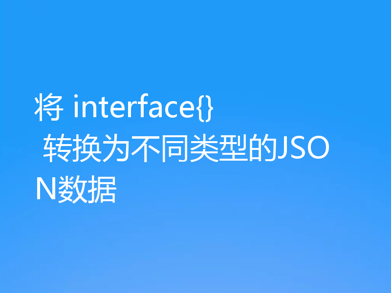将 interface{} 转换为不同类型的JSON数据