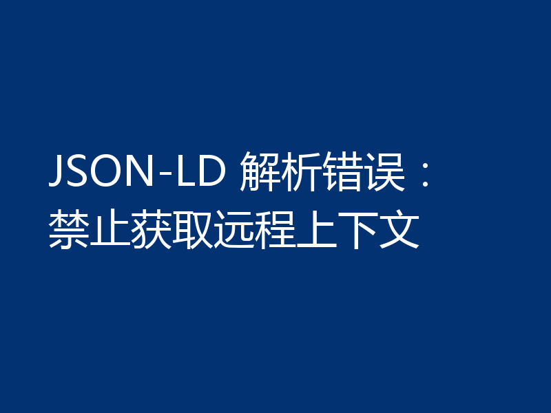 JSON-LD 解析错误：禁止获取远程上下文