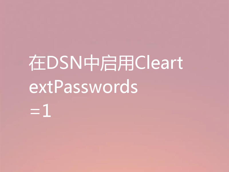 在DSN中启用CleartextPasswords=1