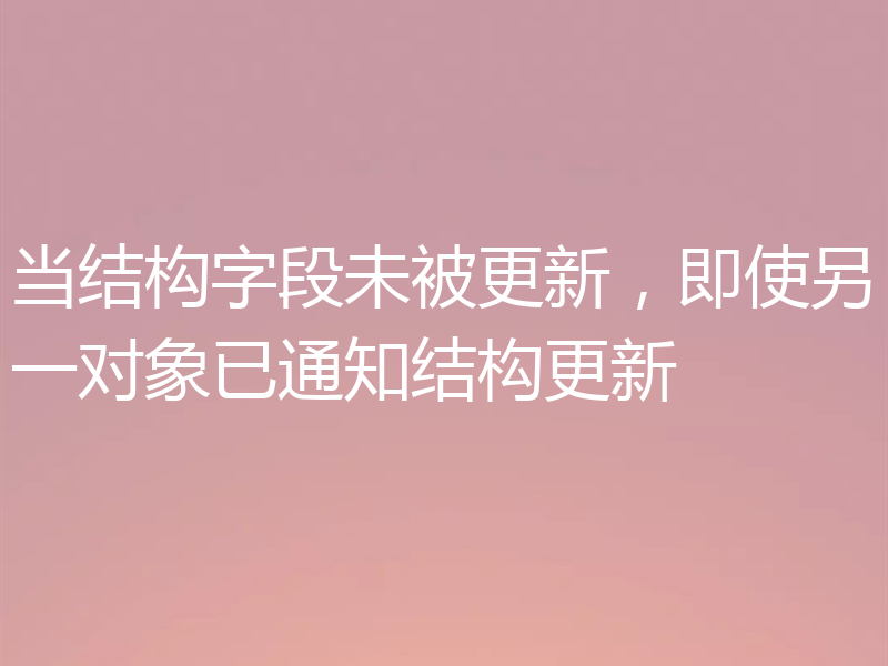 当结构字段未被更新，即使另一对象已通知结构更新