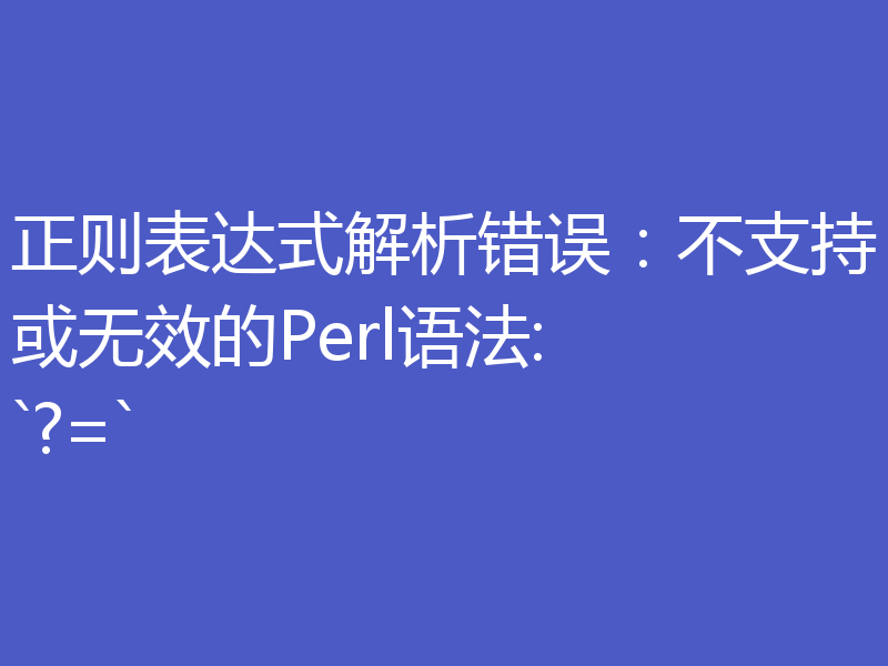 正则表达式解析错误：不支持或无效的Perl语法: `?=`