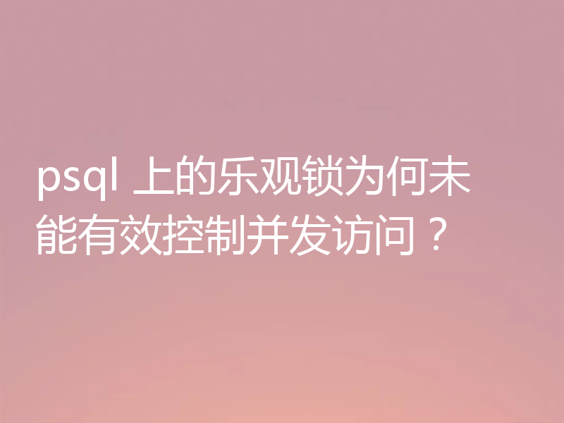 psql 上的乐观锁为何未能有效控制并发访问？