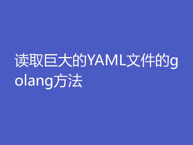 读取巨大的YAML文件的golang方法