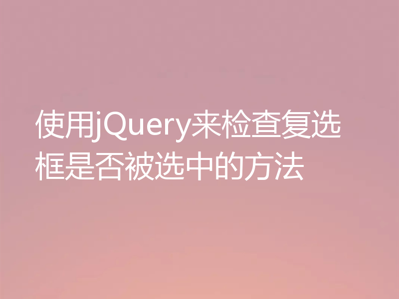 使用jQuery来检查复选框是否被选中的方法