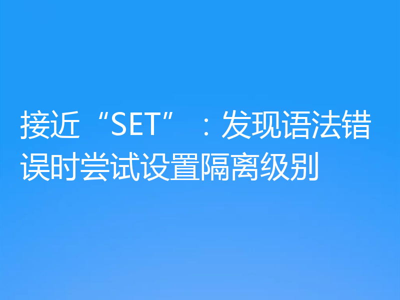 接近“SET”：发现语法错误时尝试设置隔离级别