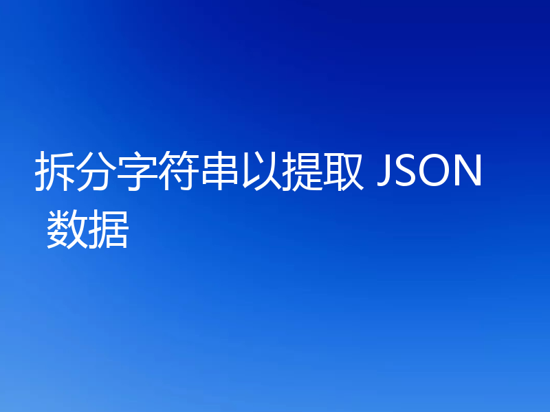 拆分字符串以提取 JSON 数据