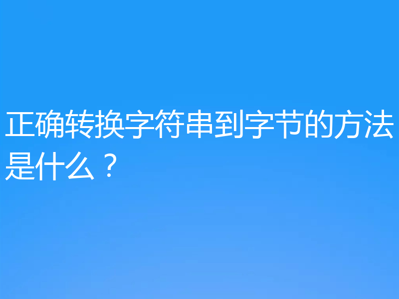 正确转换字符串到字节的方法是什么？