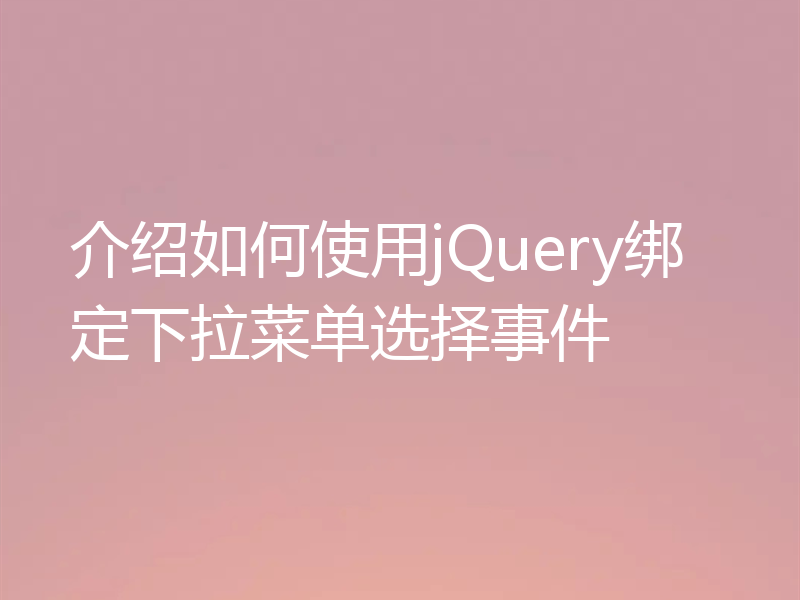 介绍如何使用jQuery绑定下拉菜单选择事件