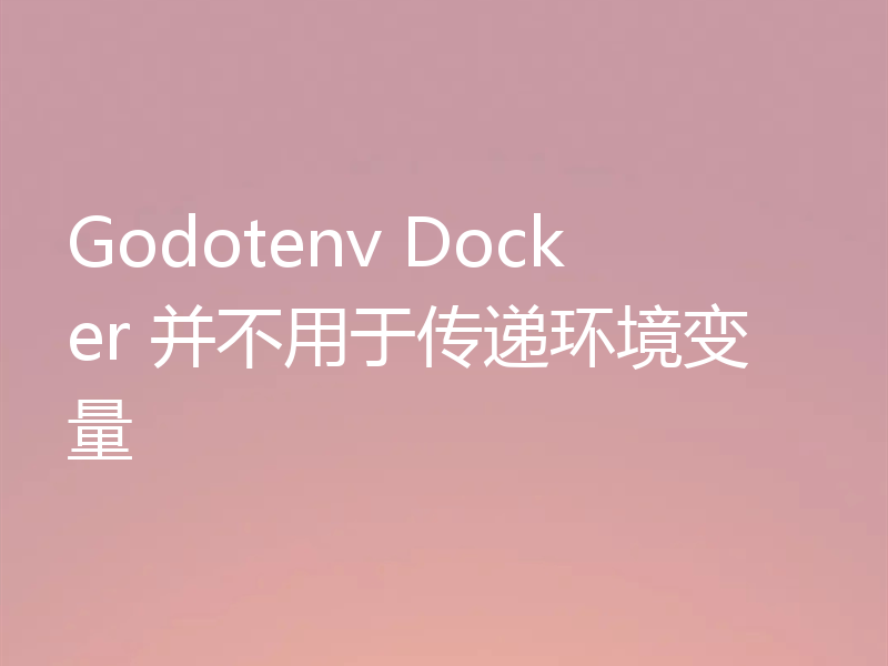 Godotenv Docker 并不用于传递环境变量