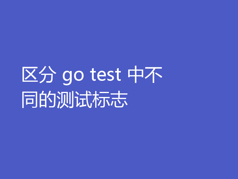 区分 go test 中不同的测试标志