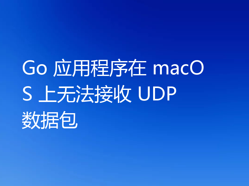 Go 应用程序在 macOS 上无法接收 UDP 数据包