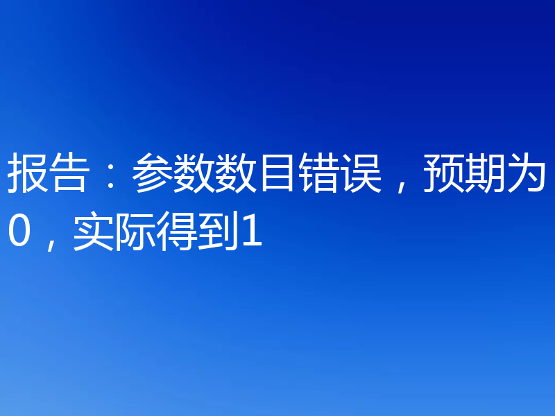 报告：参数数目错误，预期为0，实际得到1