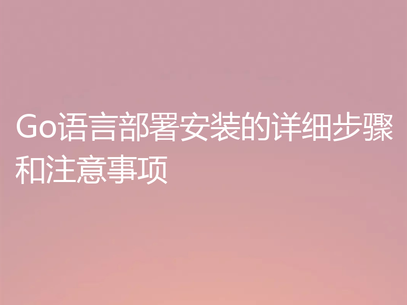 Go语言部署安装的详细步骤和注意事项