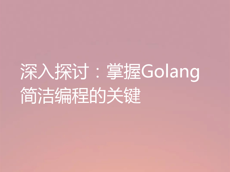 深入探讨：掌握Golang简洁编程的关键