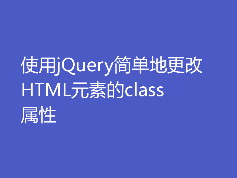 使用jQuery简单地更改HTML元素的class属性