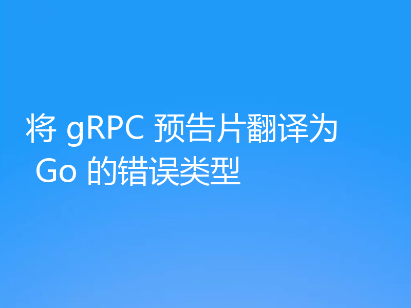 将 gRPC 预告片翻译为 Go 的错误类型
