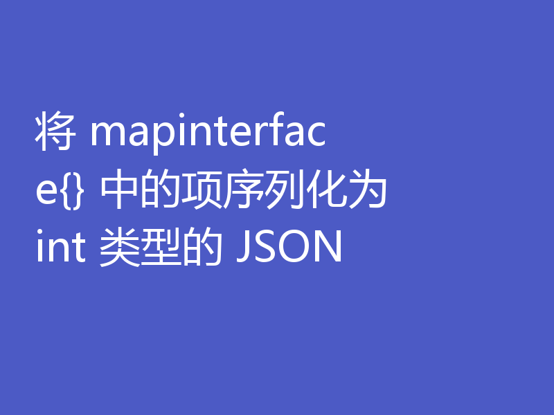 将 mapinterface{} 中的项序列化为 int 类型的 JSON