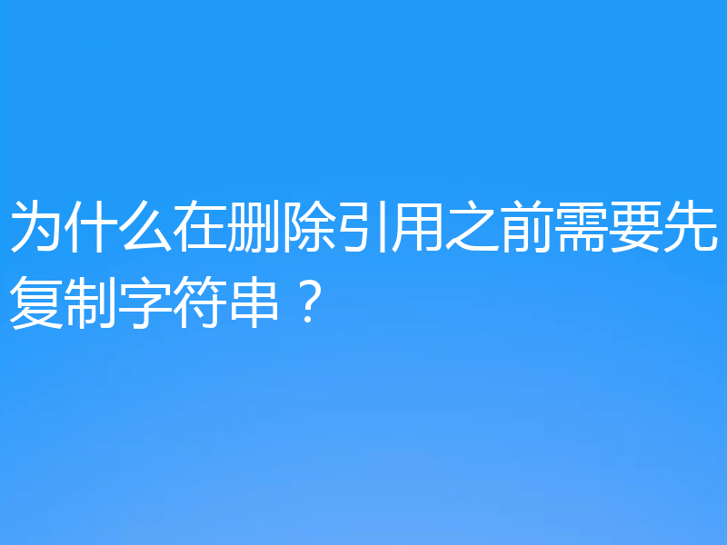 为什么在删除引用之前需要先复制字符串？