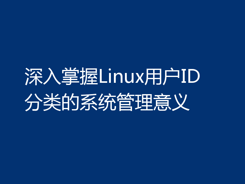 深入掌握Linux用户ID分类的系统管理意义