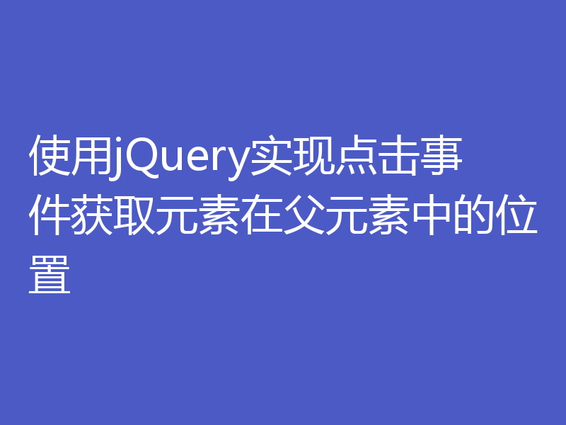 使用jQuery实现点击事件获取元素在父元素中的位置