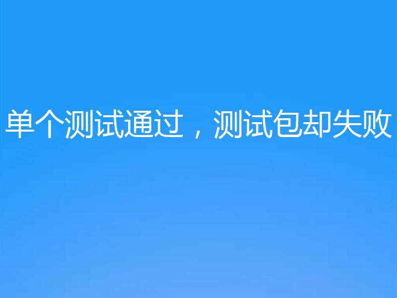 单个测试通过，测试包却失败