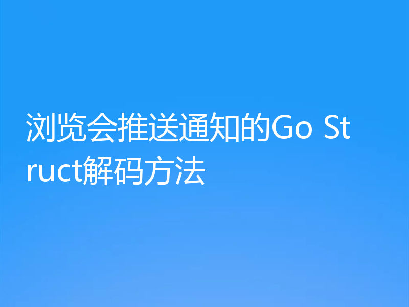 浏览会推送通知的Go Struct解码方法