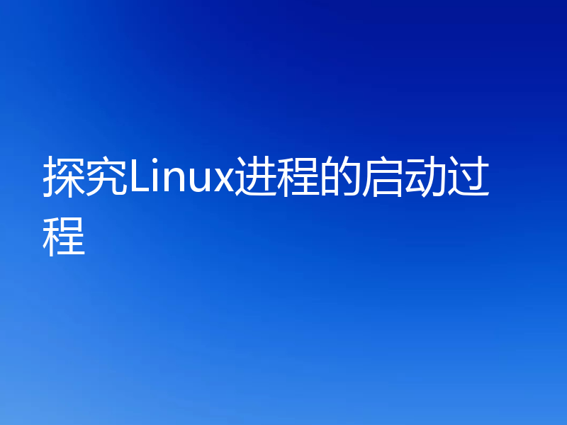 探究Linux进程的启动过程