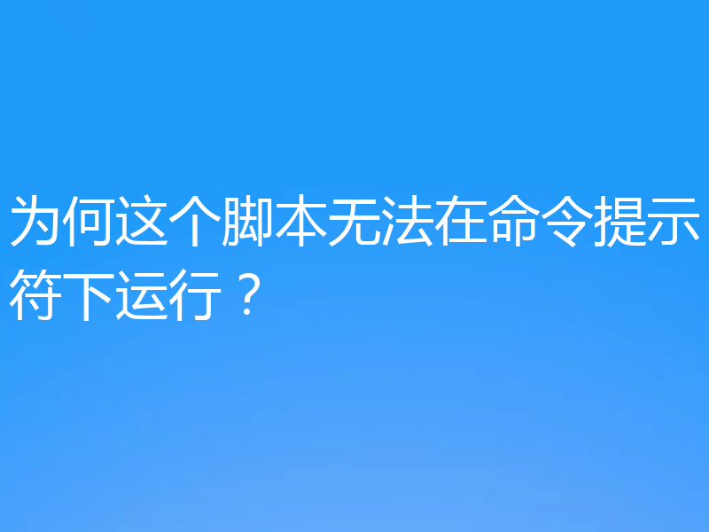 为何这个脚本无法在命令提示符下运行？