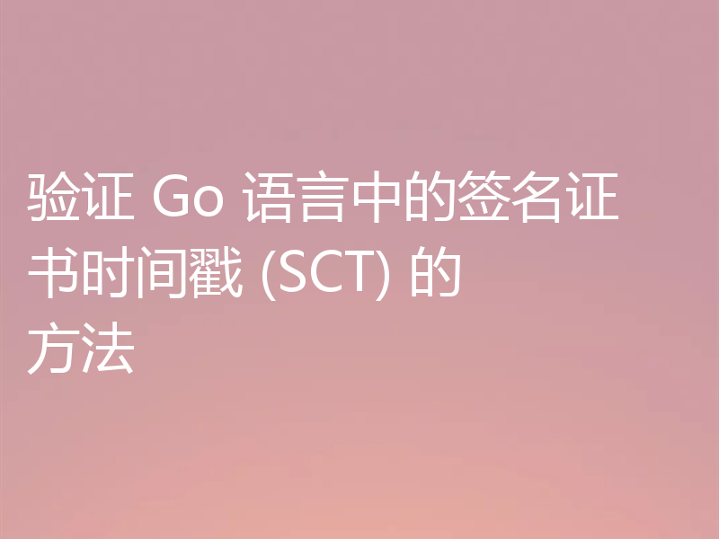 验证 Go 语言中的签名证书时间戳 (SCT) 的方法