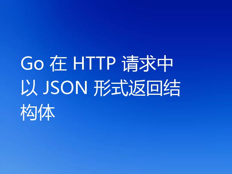 Go 在 HTTP 请求中以 JSON 形式返回结构体