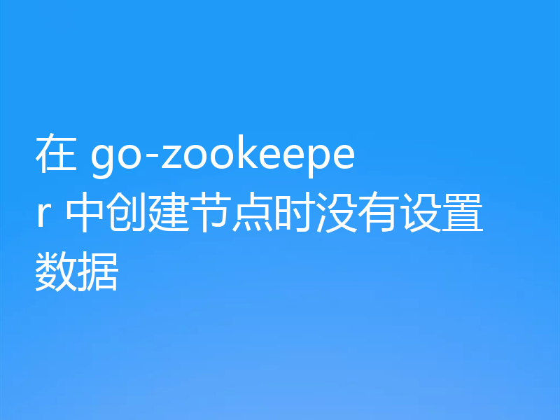 在 go-zookeeper 中创建节点时没有设置数据