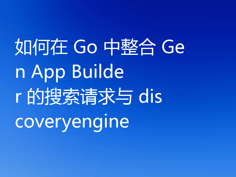 如何在 Go 中整合 Gen App Builder 的搜索请求与 discoveryengine
