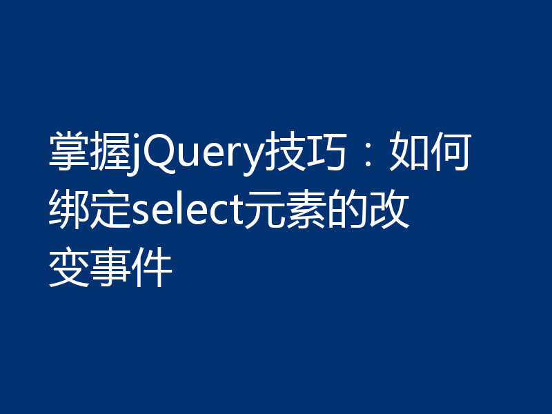 掌握jQuery技巧：如何绑定select元素的改变事件