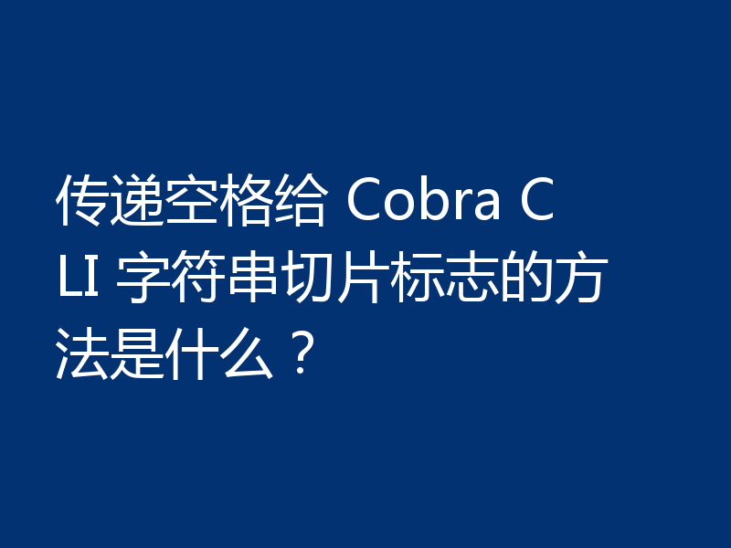 传递空格给 Cobra CLI 字符串切片标志的方法是什么？