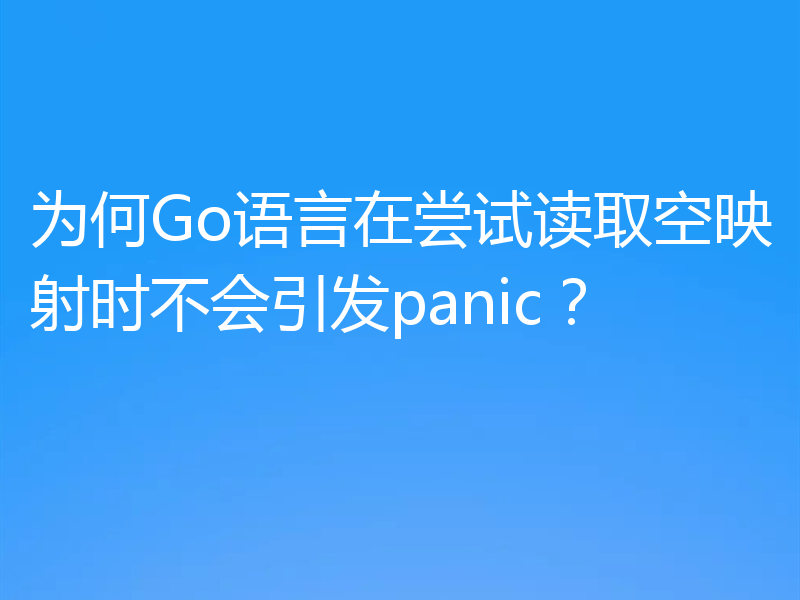 为何Go语言在尝试读取空映射时不会引发panic？