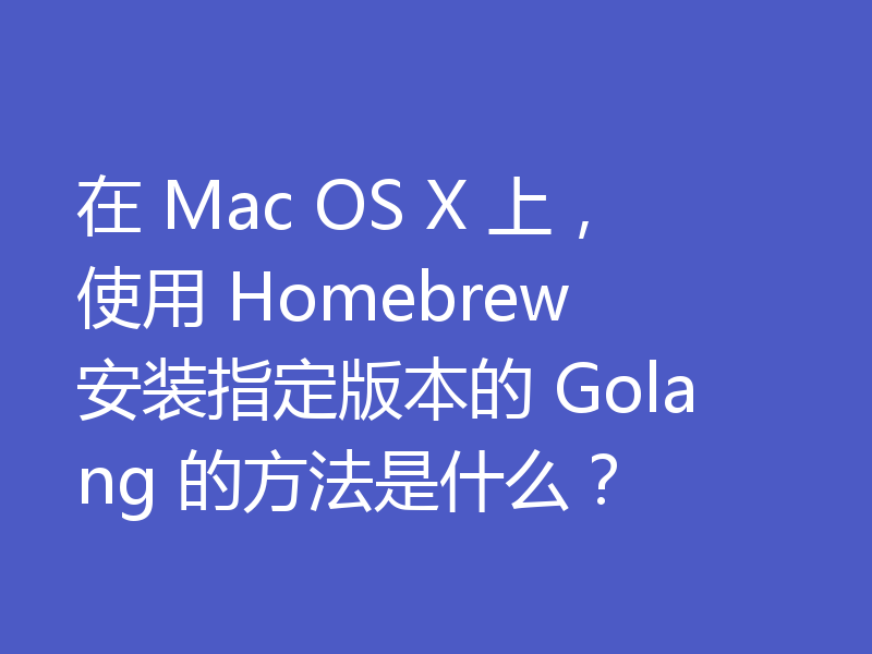 在 Mac OS X 上，使用 Homebrew 安装指定版本的 Golang 的方法是什么？