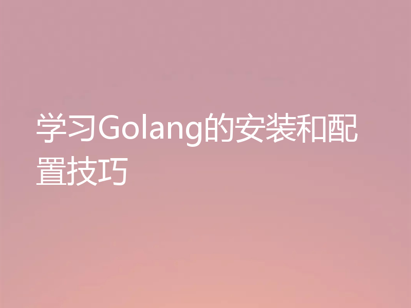 学习Golang的安装和配置技巧