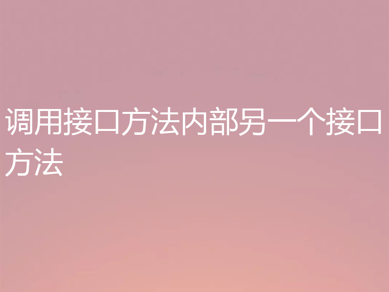 调用接口方法内部另一个接口方法