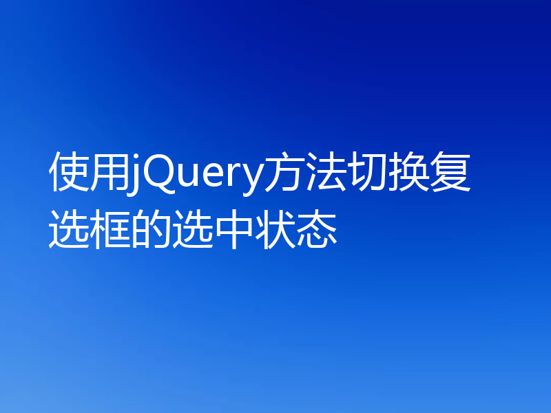 使用jQuery方法切换复选框的选中状态