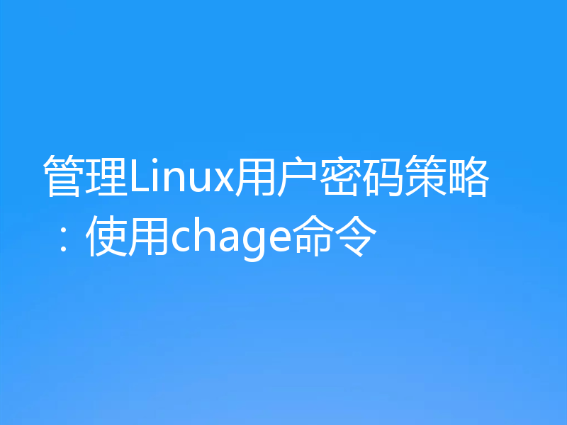 管理Linux用户密码策略：使用chage命令