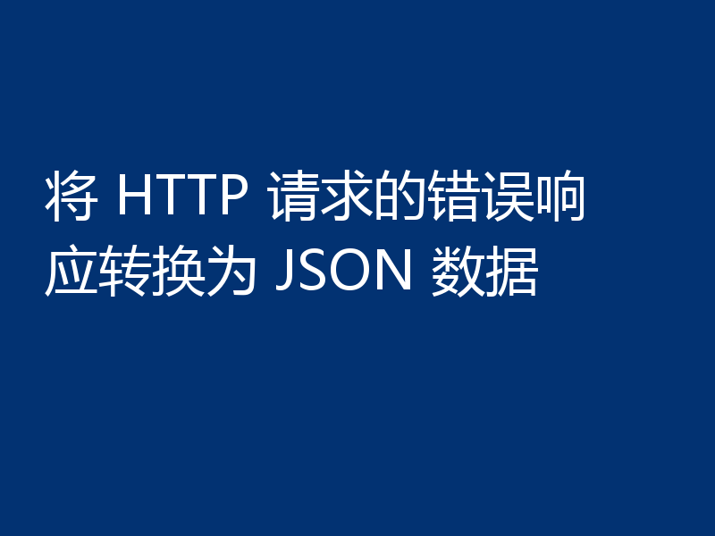 将 HTTP 请求的错误响应转换为 JSON 数据