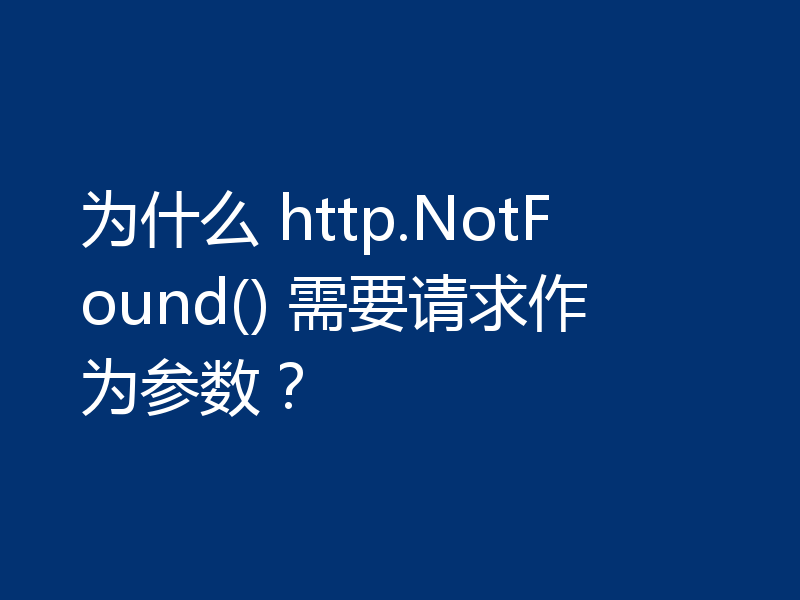 为什么 http.NotFound() 需要请求作为参数？