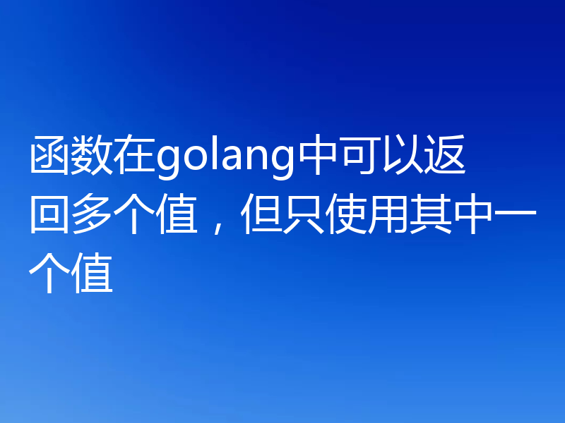 函数在golang中可以返回多个值，但只使用其中一个值