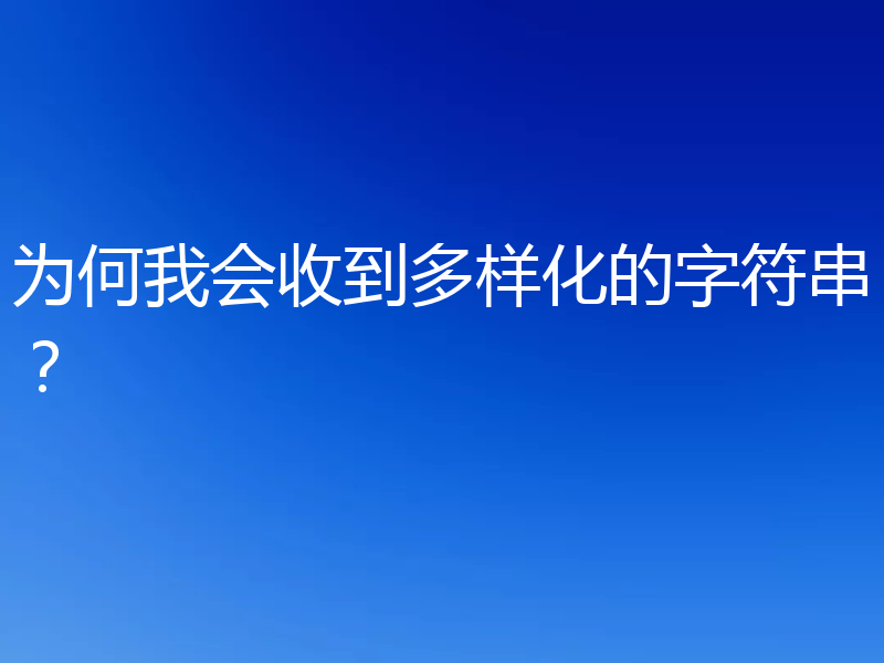 为何我会收到多样化的字符串？