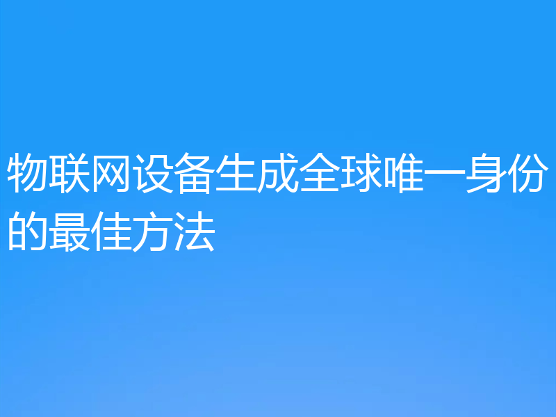 物联网设备生成全球唯一身份的最佳方法