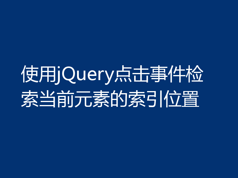 使用jQuery点击事件检索当前元素的索引位置