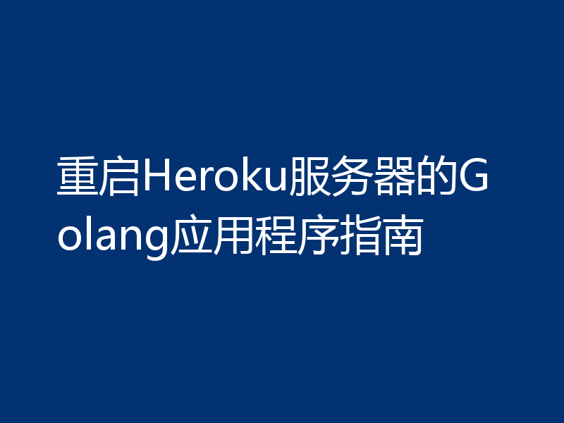 重启Heroku服务器的Golang应用程序指南
